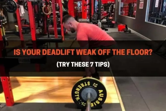 Is Your Deadlift Weak Off The Floor? (Try These 7 Tips)